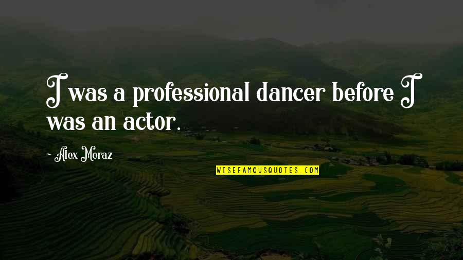 Meraz Quotes By Alex Meraz: I was a professional dancer before I was Meraz Quotes By Alex Meraz: I was a professional dancer before I was