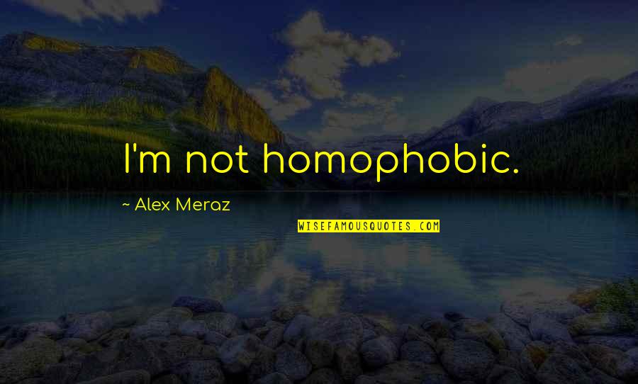 Meraz Quotes By Alex Meraz: I'm not homophobic. Meraz Quotes By Alex Meraz: I'm not homophobic.