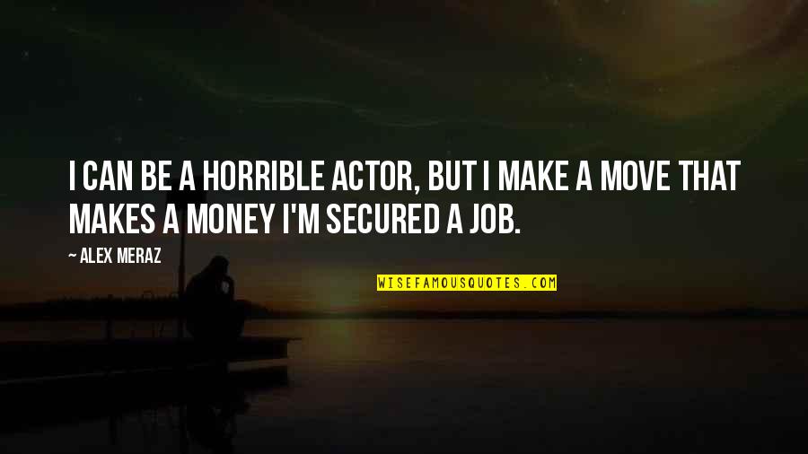 Meraz Quotes By Alex Meraz: I can be a horrible actor, but I