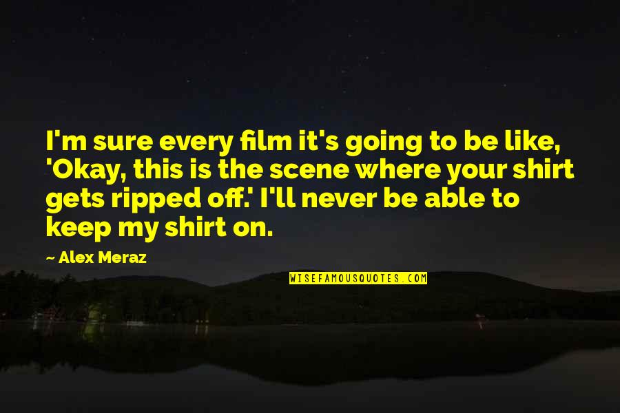 Meraz Quotes By Alex Meraz: I'm sure every film it's going to be Meraz Quotes By Alex Meraz: I'm sure every film it's going to be