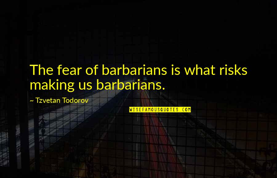 Mercaderes English Translation Quotes By Tzvetan Todorov: The fear of barbarians is what risks making