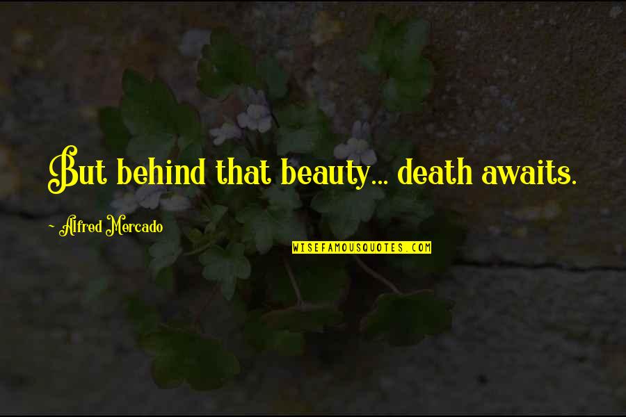 Mercado Quotes By Alfred Mercado: But behind that beauty... death awaits. Mercado Quotes By Alfred Mercado: But behind that beauty... death awaits.
