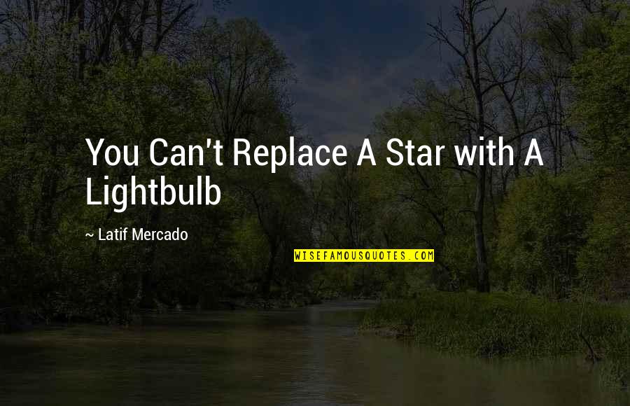 Mercado Quotes By Latif Mercado: You Can't Replace A Star with A Lightbulb Mercado Quotes By Latif Mercado: You Can't Replace A Star with A Lightbulb
