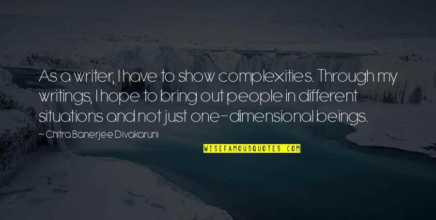 Mercantec Quotes By Chitra Banerjee Divakaruni: As a writer, I have to show complexities. Mercantec Quotes By Chitra Banerjee Divakaruni: As a writer, I have to show complexities.