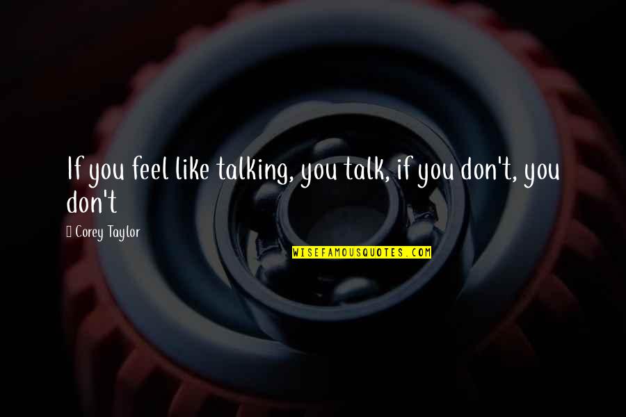 Mercantec Quotes By Corey Taylor: If you feel like talking, you talk, if Mercantec Quotes By Corey Taylor: If you feel like talking, you talk, if