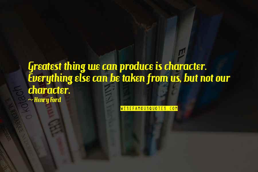 Mercantilist Quotes By Henry Ford: Greatest thing we can produce is character. Everything Mercantilist Quotes By Henry Ford: Greatest thing we can produce is character. Everything