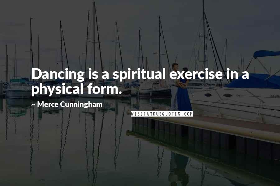 Merce Cunningham quotes: Dancing is a spiritual exercise in a physical form.