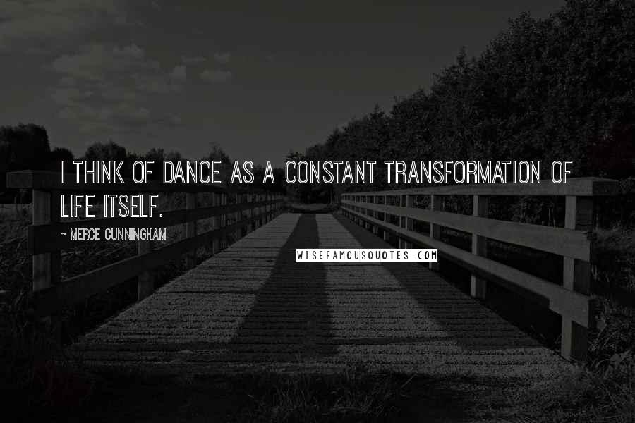 Merce Cunningham quotes: I think of dance as a constant transformation of life itself.