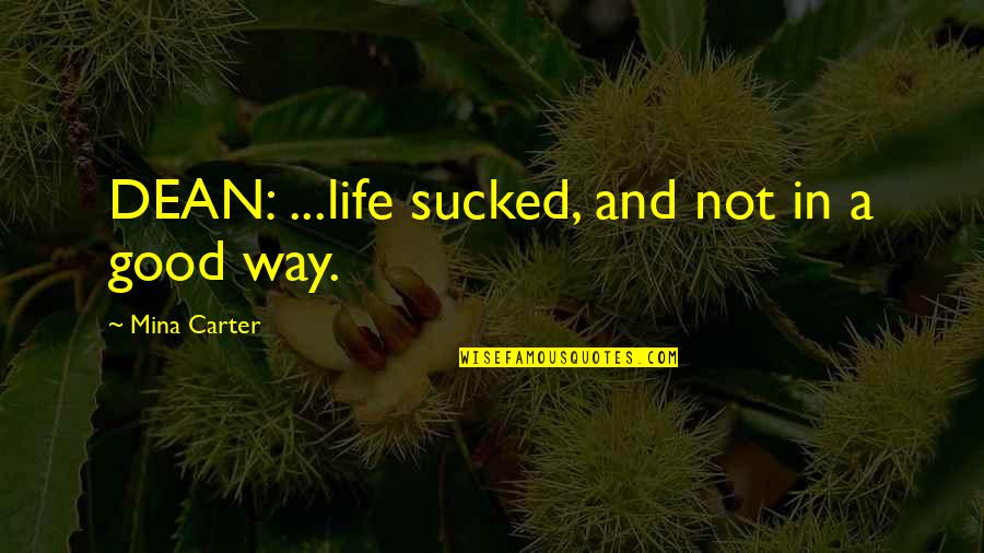 Mercearia Vencedora Quotes By Mina Carter: DEAN: ...life sucked, and not in a good