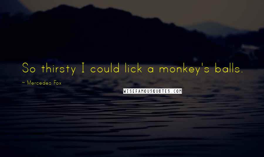 Mercedes Fox quotes: So thirsty I could lick a monkey's balls.