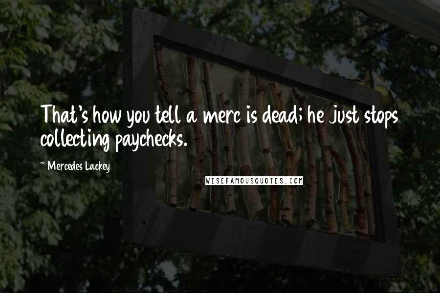 Mercedes Lackey quotes: That's how you tell a merc is dead; he just stops collecting paychecks.