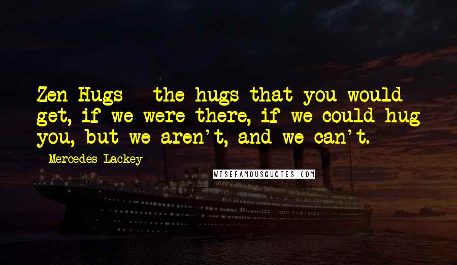 Mercedes Lackey quotes: Zen Hugs - the hugs that you would get, if we were there, if we could hug you, but we aren't, and we can't. Mercedes Lackey quotes: Zen Hugs - the hugs that you would get, if we were there, if we could hug you, but we aren't, and we can't.