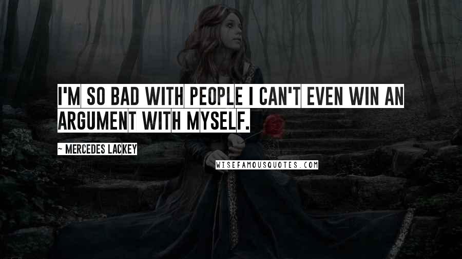 Mercedes Lackey quotes: I'm so bad with people I can't even win an argument with myself.