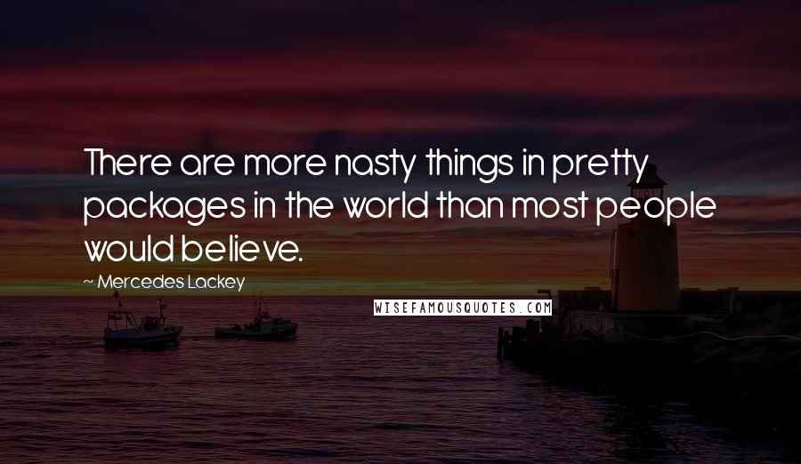 Mercedes Lackey quotes: There are more nasty things in pretty packages in the world than most people would believe.