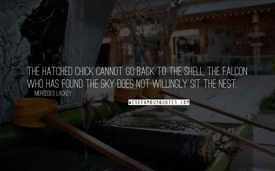 Mercedes Lackey quotes: The hatched chick cannot go back to the shell, the falcon who has found the sky does not willingly sit the nest.