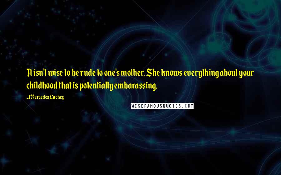 Mercedes Lackey quotes: It isn't wise to be rude to one's mother. She knows everything about your childhood that is potentially embarassing. Mercedes Lackey quotes: It isn't wise to be rude to one's mother. She knows everything about your childhood that is potentially embarassing.