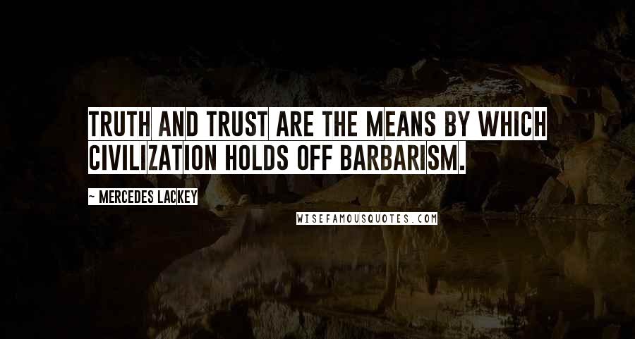 Mercedes Lackey quotes: Truth and trust are the means by which civilization holds off barbarism.