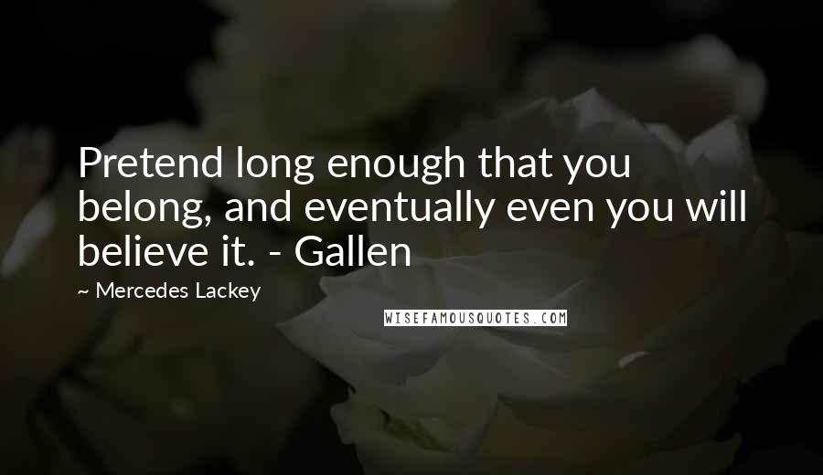 Mercedes Lackey quotes: Pretend long enough that you belong, and eventually even you will believe it. - Gallen