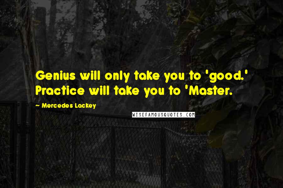 Mercedes Lackey quotes: Genius will only take you to 'good.' Practice will take you to 'Master.