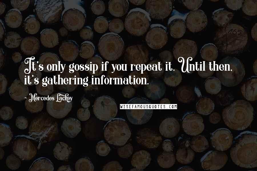 Mercedes Lackey quotes: It's only gossip if you repeat it. Until then, it's gathering information.