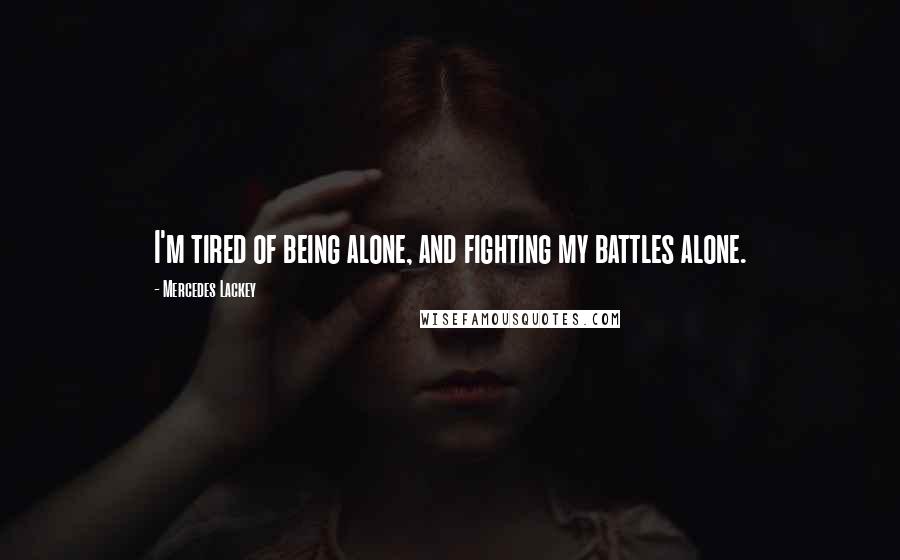 Mercedes Lackey quotes: I'm tired of being alone, and fighting my battles alone.