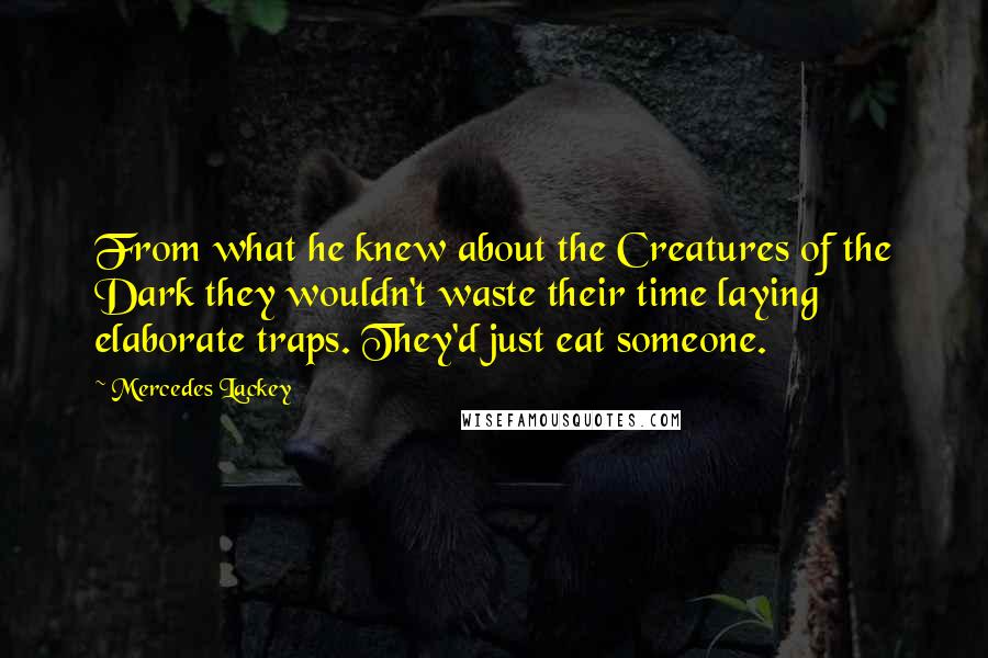 Mercedes Lackey quotes: From what he knew about the Creatures of the Dark they wouldn't waste their time laying elaborate traps. They'd just eat someone.