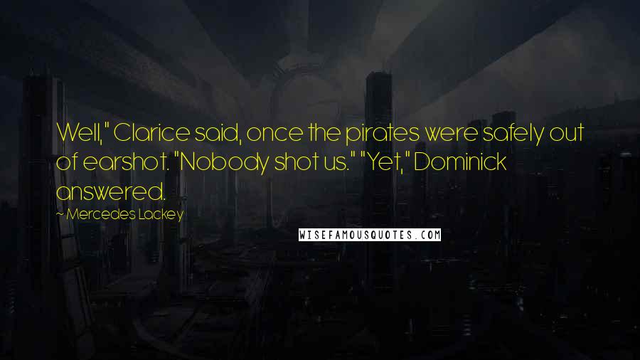 Mercedes Lackey quotes: Well," Clarice said, once the pirates were safely out of earshot. "Nobody shot us." "Yet," Dominick answered.