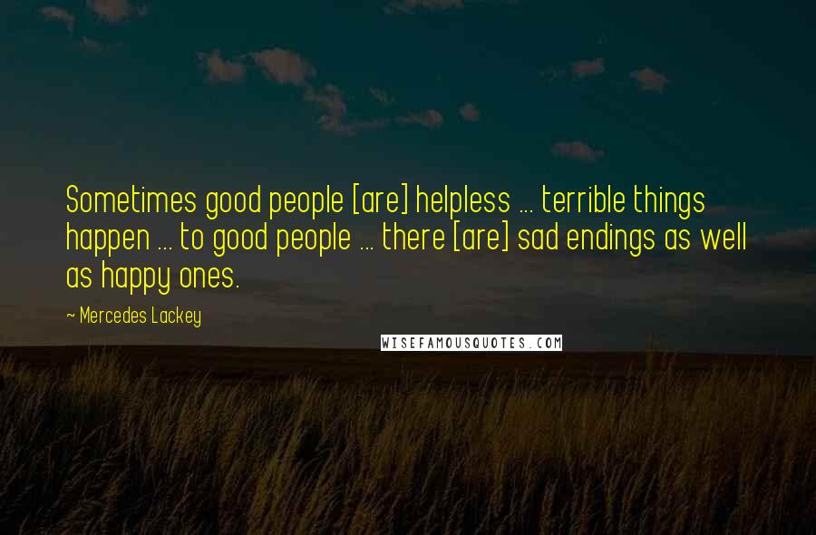 Mercedes Lackey quotes: Sometimes good people [are] helpless ... terrible things happen ... to good people ... there [are] sad endings as well as happy ones.