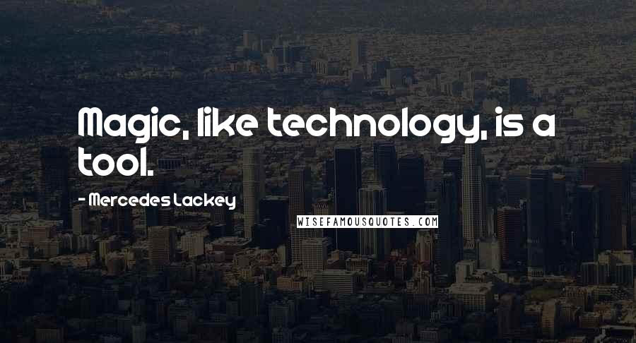 Mercedes Lackey quotes: Magic, like technology, is a tool.