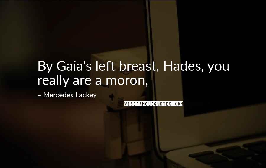 Mercedes Lackey quotes: By Gaia's left breast, Hades, you really are a moron,