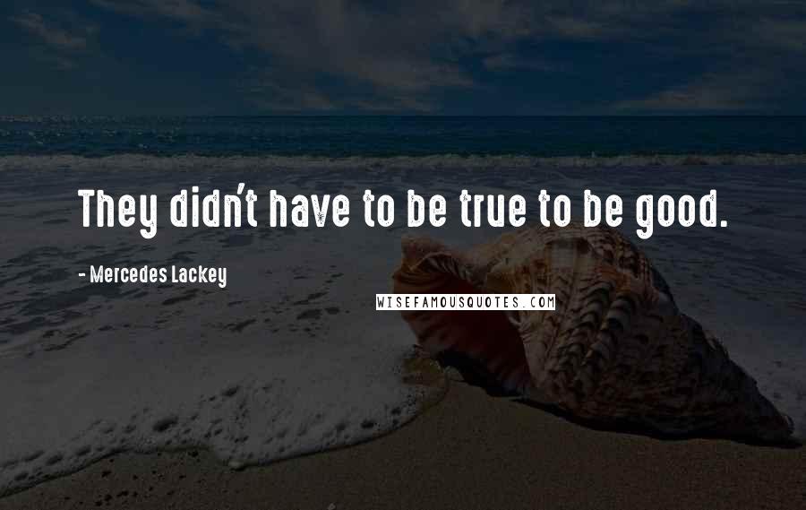 Mercedes Lackey quotes: They didn't have to be true to be good.