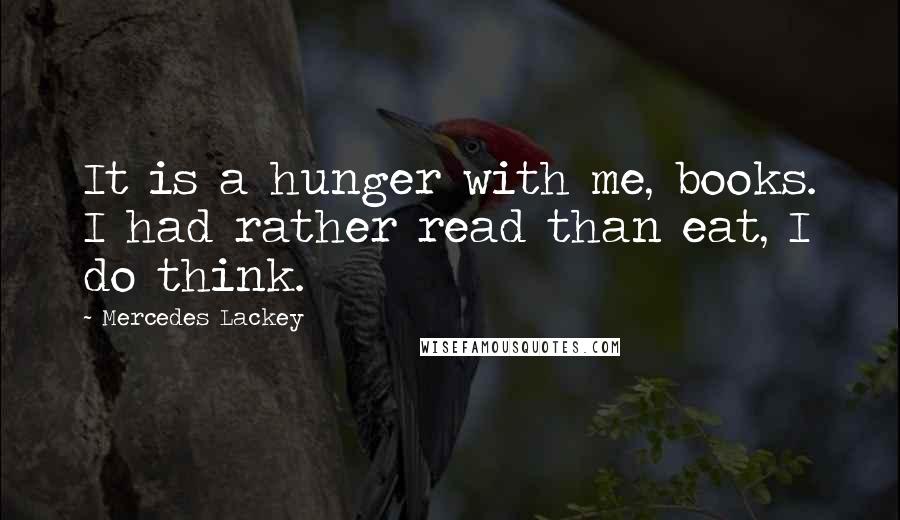 Mercedes Lackey quotes: It is a hunger with me, books. I had rather read than eat, I do think.