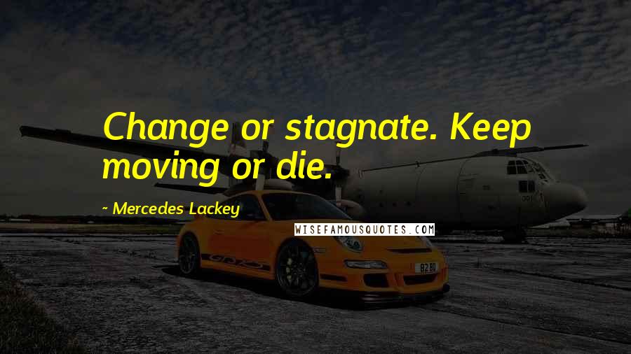 Mercedes Lackey quotes: Change or stagnate. Keep moving or die.