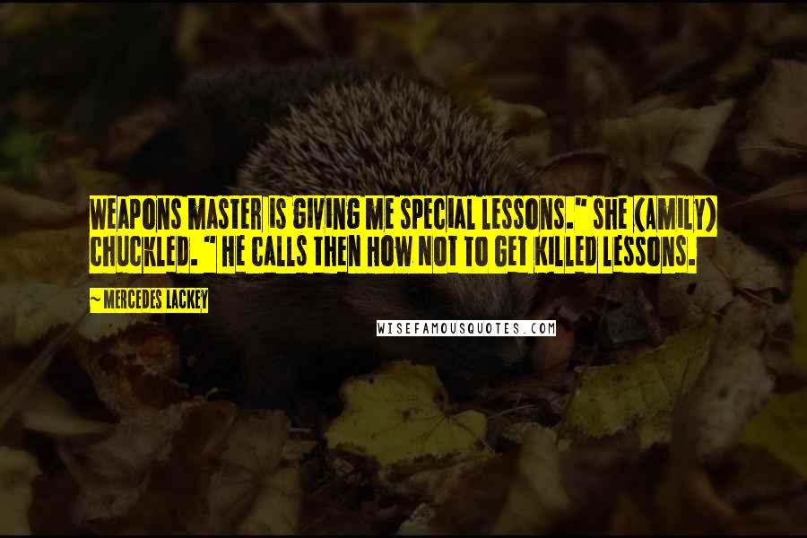 Mercedes Lackey quotes: Weapons master is giving me special lessons." she (Amily) chuckled. " He calls then How Not To Get Killed lessons.