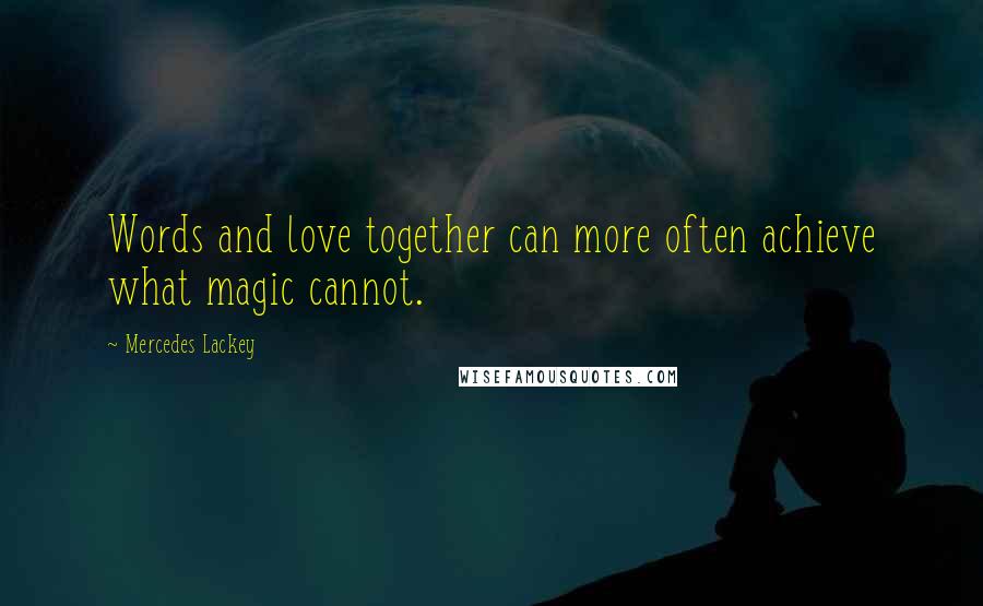 Mercedes Lackey quotes: Words and love together can more often achieve what magic cannot.