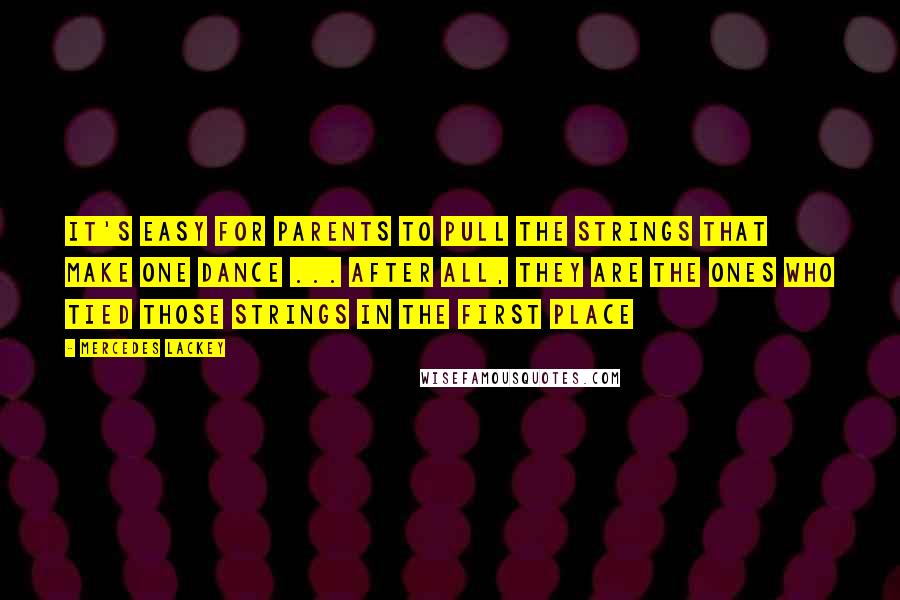 Mercedes Lackey quotes: It's easy for parents to pull the strings that make one dance ... after all, they are the ones who tied those strings in the first place Mercedes Lackey quotes: It's easy for parents to pull the strings that make one dance ... after all, they are the ones who tied those strings in the first place