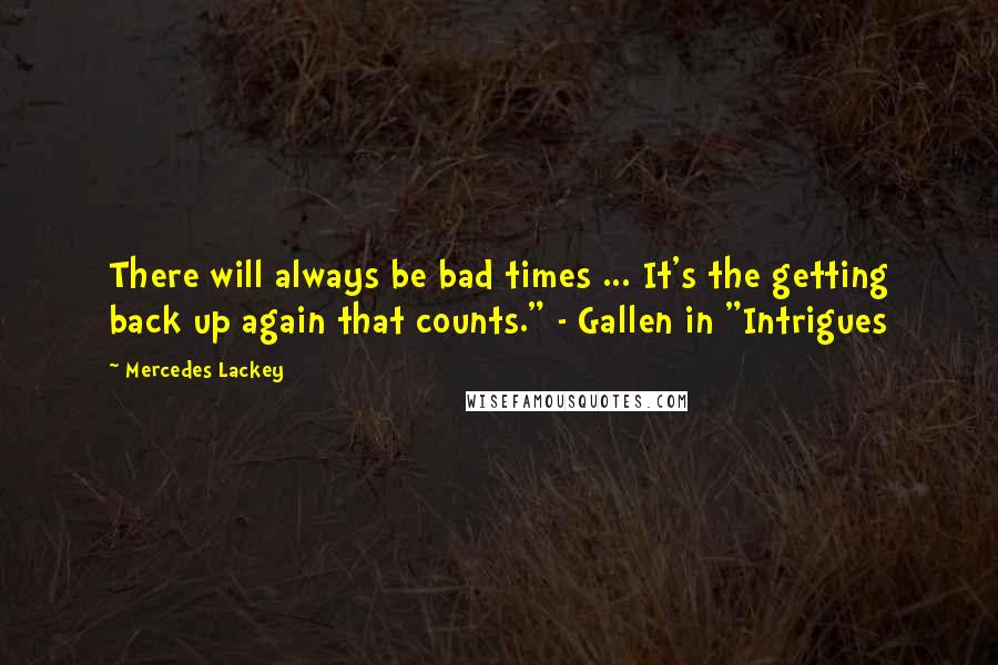 Mercedes Lackey quotes: There will always be bad times ... It's the getting back up again that counts." - Gallen in "Intrigues Mercedes Lackey quotes: There will always be bad times ... It's the getting back up again that counts." - Gallen in "Intrigues