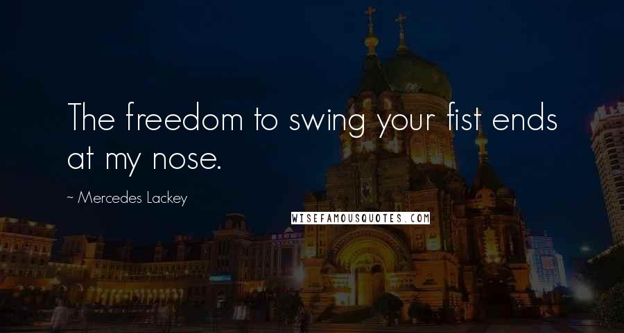 Mercedes Lackey quotes: The freedom to swing your fist ends at my nose.