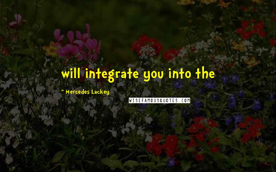 Mercedes Lackey quotes: will integrate you into the
