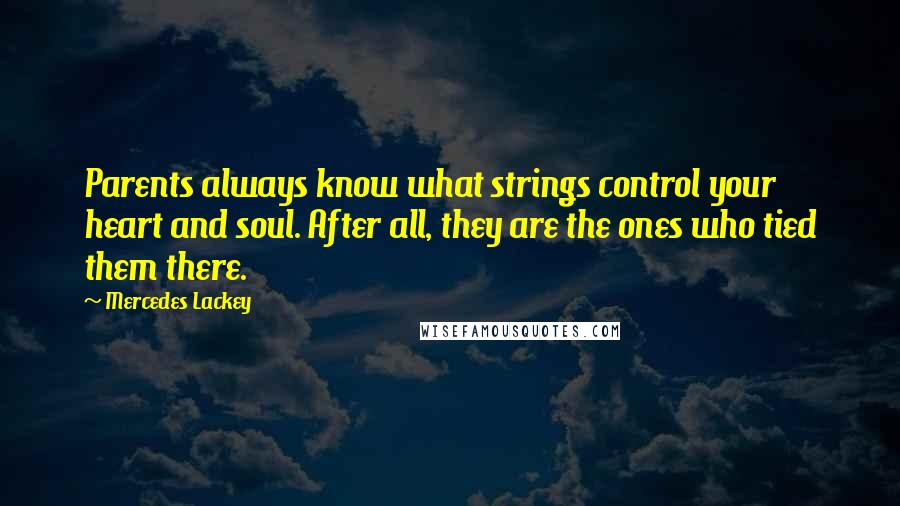 Mercedes Lackey quotes: Parents always know what strings control your heart and soul. After all, they are the ones who tied them there.