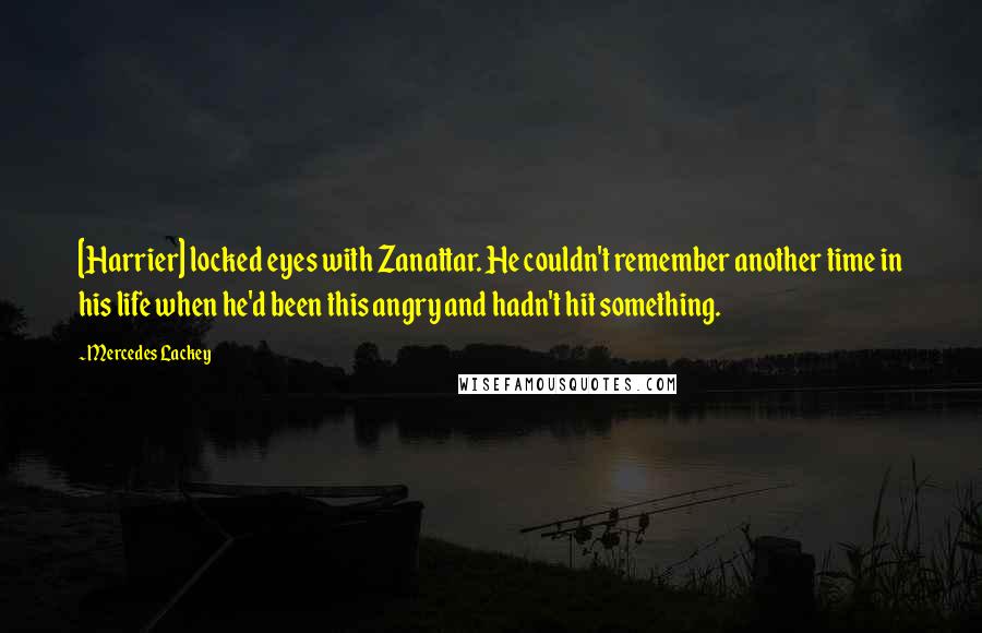 Mercedes Lackey quotes: [Harrier] locked eyes with Zanattar. He couldn't remember another time in his life when he'd been this angry and hadn't hit something.