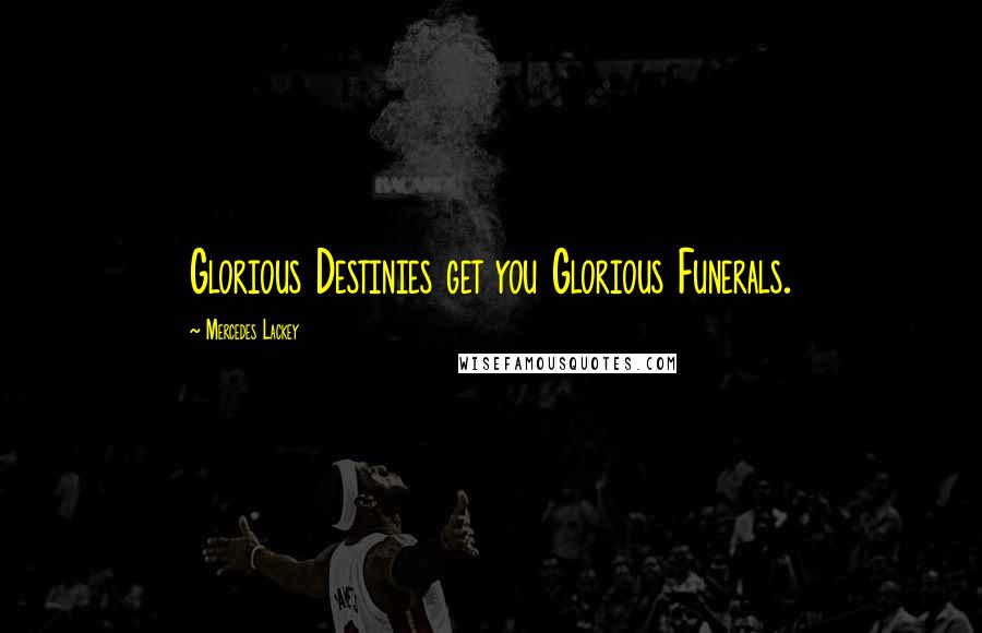 Mercedes Lackey quotes: Glorious Destinies get you Glorious Funerals.