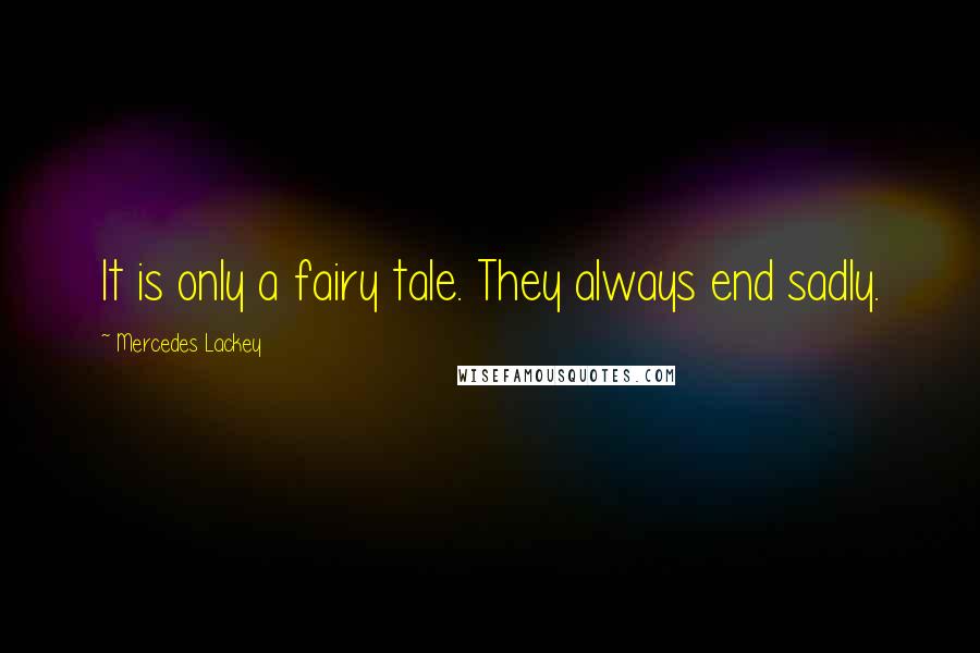 Mercedes Lackey quotes: It is only a fairy tale. They always end sadly.