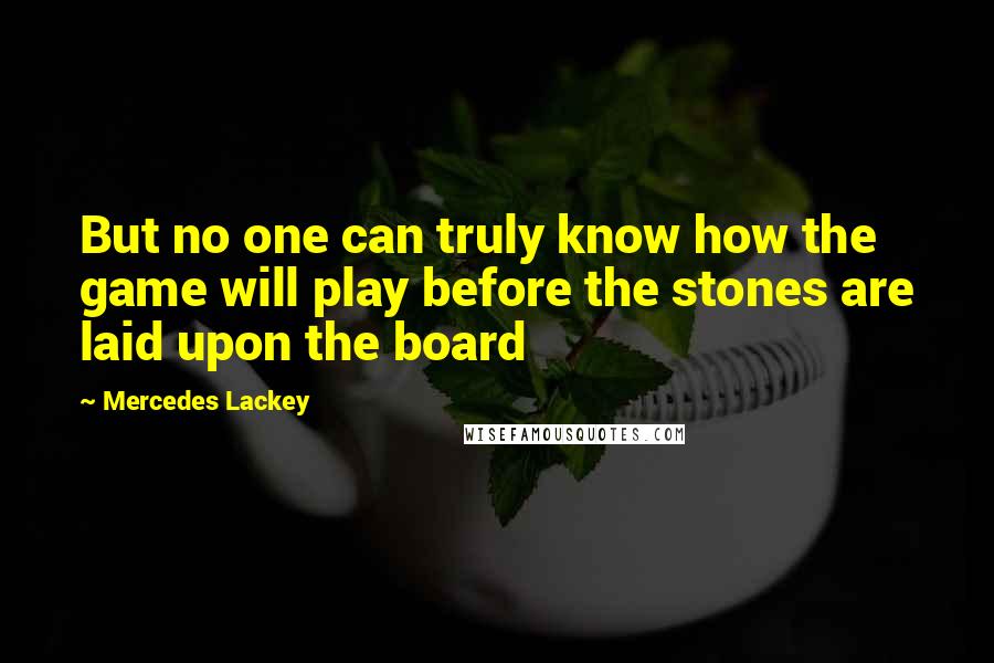 Mercedes Lackey quotes: But no one can truly know how the game will play before the stones are laid upon the board