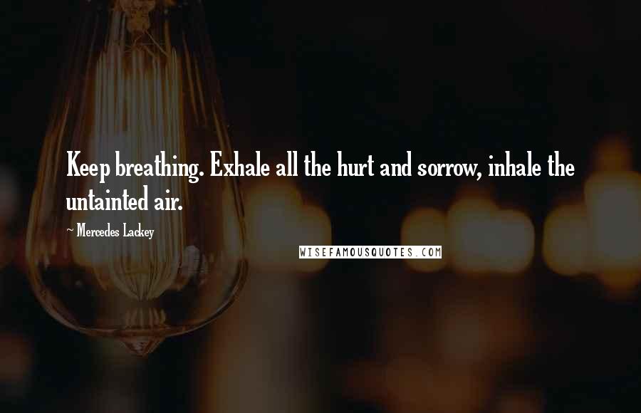 Mercedes Lackey quotes: Keep breathing. Exhale all the hurt and sorrow, inhale the untainted air.