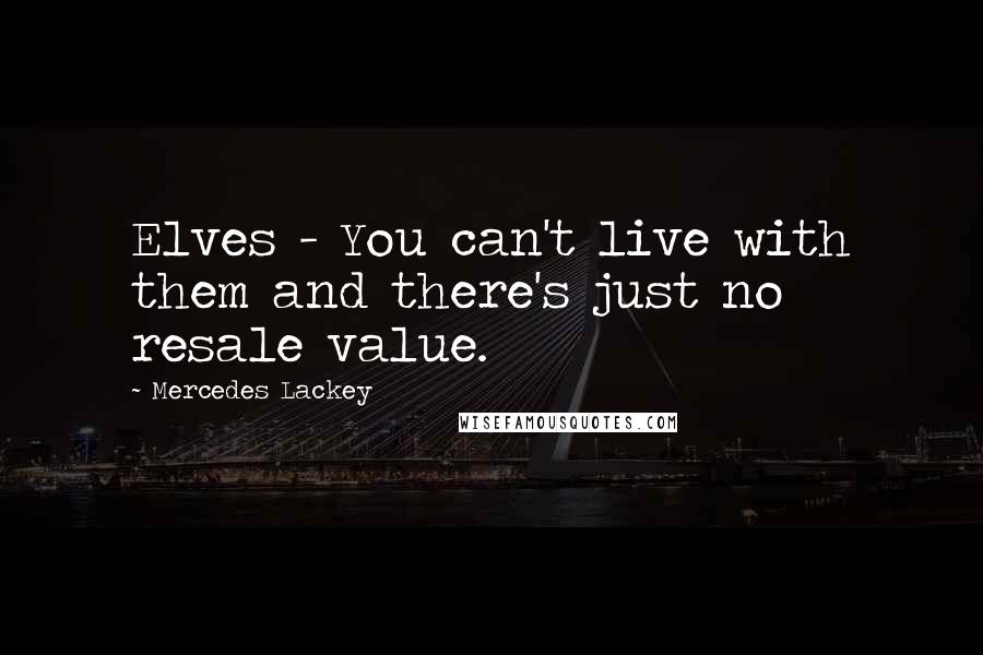 Mercedes Lackey quotes: Elves - You can't live with them and there's just no resale value.