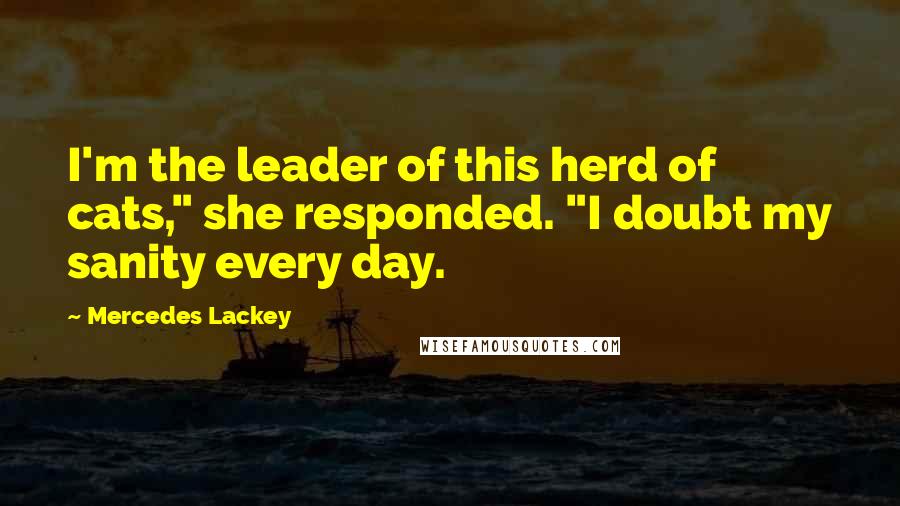 Mercedes Lackey quotes: I'm the leader of this herd of cats," she responded. "I doubt my sanity every day.