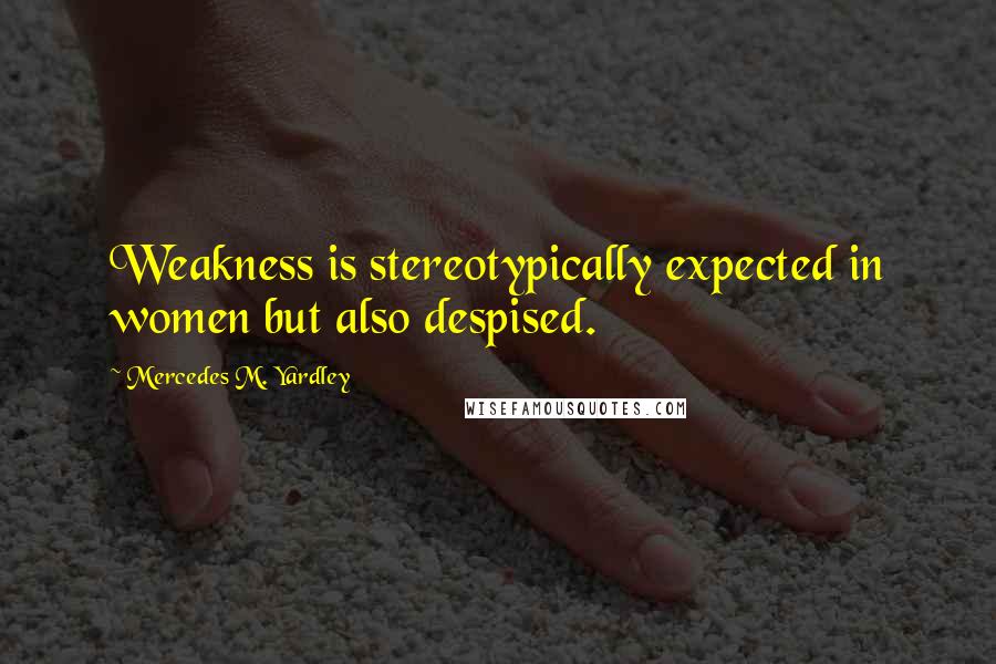 Mercedes M. Yardley quotes: Weakness is stereotypically expected in women but also despised.