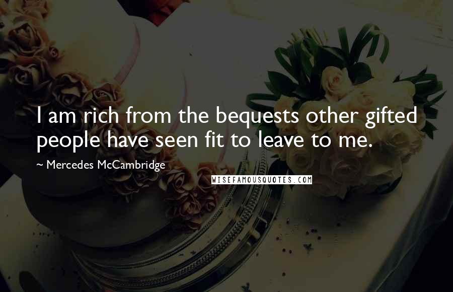 Mercedes McCambridge quotes: I am rich from the bequests other gifted people have seen fit to leave to me.