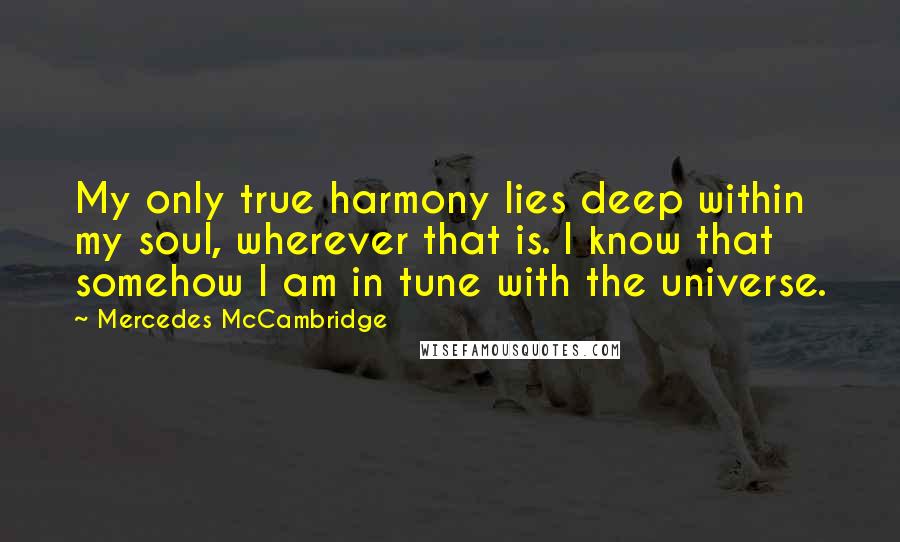 Mercedes McCambridge quotes: My only true harmony lies deep within my soul, wherever that is. I know that somehow I am in tune with the universe.